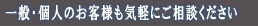 一般・個人のお客様も気軽にご相談ください